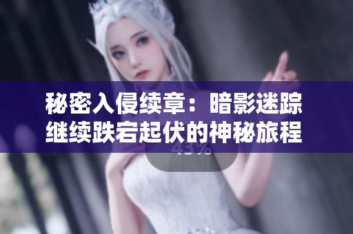 秘密入侵續(xù)章：暗影迷蹤 繼續(xù)跌宕起伏的神秘旅程 