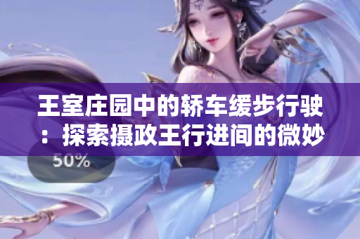 王室莊園中的轎車緩步行駛：探索攝政王行進間的微妙波瀾