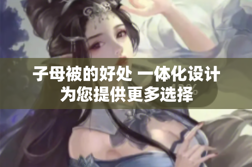 子母被的好處 一體化設(shè)計為您提供更多選擇