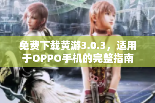 免費(fèi)下載黃游3.0.3，適用于OPPO手機(jī)的完整指南
