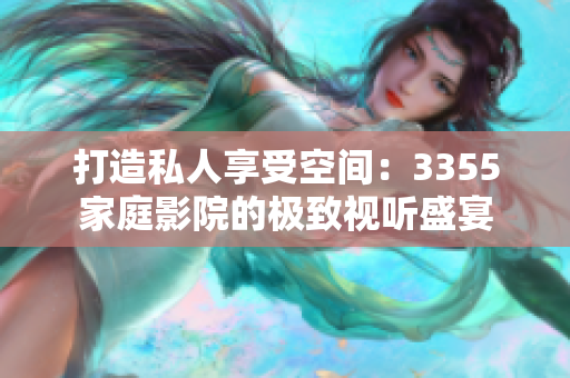 打造私人享受空間：3355家庭影院的極致視聽(tīng)盛宴