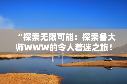 “探索無限可能：探索魯大師WWW的令人著迷之旅！”