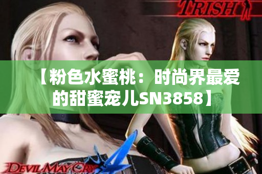 【粉色水蜜桃：時(shí)尚界最愛的甜蜜寵兒SN3858】
