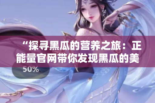 “探尋黑瓜的營養(yǎng)之旅：正能量官網(wǎng)帶你發(fā)現(xiàn)黑瓜的美味與益處！”