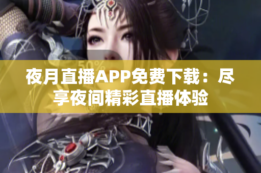 夜月直播APP免費下載：盡享夜間精彩直播體驗