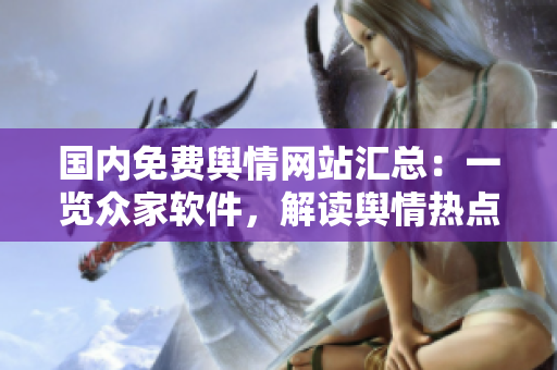 國內(nèi)免費輿情網(wǎng)站匯總：一覽眾家軟件，解讀輿情熱點