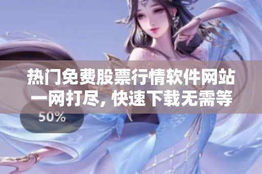 熱門免費(fèi)股票行情軟件網(wǎng)站一網(wǎng)打盡, 快速下載無(wú)需等待