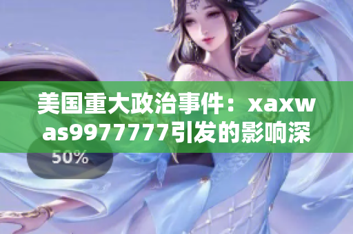 美國(guó)重大政治事件：xaxwas9977777引發(fā)的影響深遠(yuǎn)