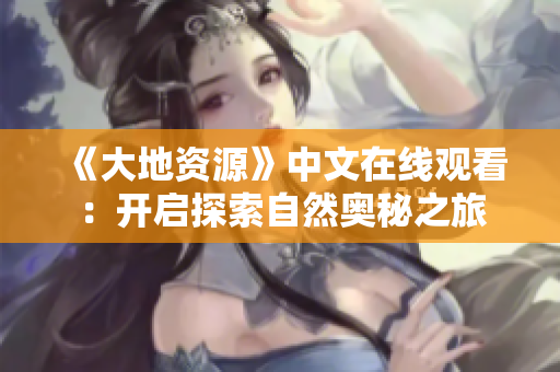 《大地資源》中文在線觀看：開啟探索自然奧秘之旅
