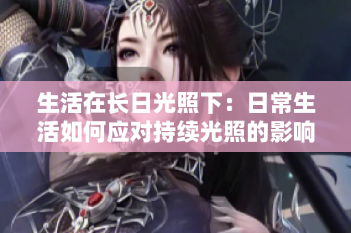 生活在長日光照下：日常生活如何應(yīng)對持續(xù)光照的影響？