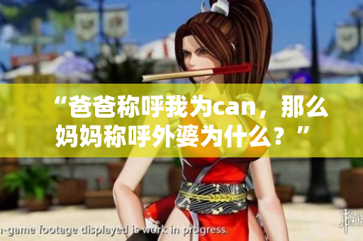 “爸爸稱呼我為can，那么媽媽稱呼外婆為什么？”
