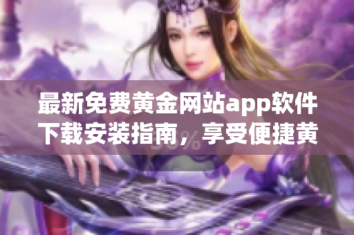 最新免費黃金網(wǎng)站app軟件下載安裝指南，享受便捷黃金貿(mào)易體驗