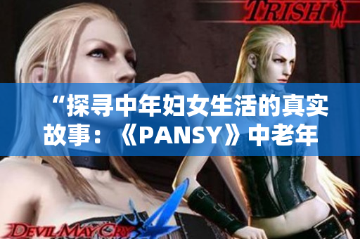 “探尋中年婦女生活的真實(shí)故事：《PANSY》中老年母親的心聲”