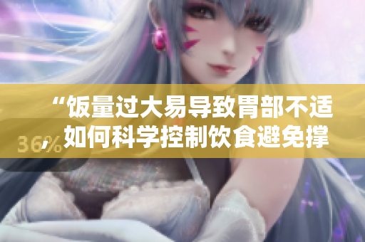 “飯量過大易導(dǎo)致胃部不適，如何科學(xué)控制飲食避免撐壞肚子？”