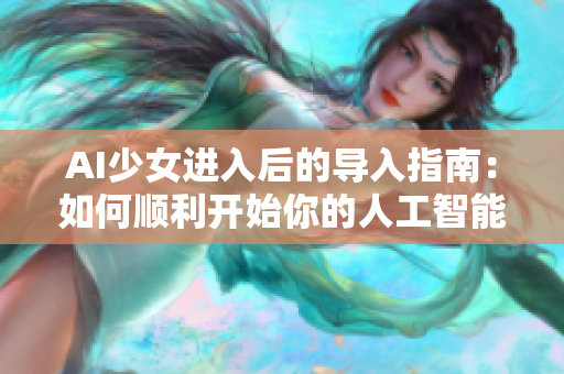 AI少女進(jìn)入后的導(dǎo)入指南：如何順利開始你的人工智能旅程