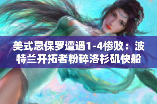 美式忌保羅遭遇1-4慘?。翰ㄌ靥m開拓者粉碎洛杉磯快船