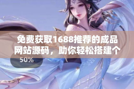 免費獲取1688推薦的成品網(wǎng)站源碼,助你輕松搭建個性化網(wǎng)站 免費獲取1688推薦的成品網(wǎng)站源碼,助你輕松搭建個性化網(wǎng)站