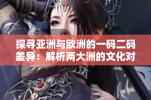 探尋亞洲與歐洲的一碼二碼差異：解析兩大洲的文化對比