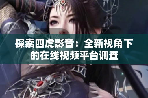 探索四虎影音：全新視角下的在線視頻平臺調(diào)查
