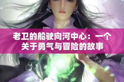 老衛(wèi)的船駛向河中心：一個關于勇氣與冒險的故事