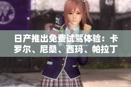 日產(chǎn)推出免費(fèi)試駕體驗(yàn)：卡羅爾、尼桑、西瑪、帕拉丁4款轎車任你選！