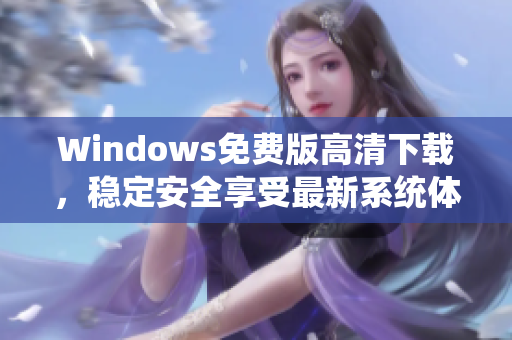 Windows免費(fèi)版高清下載,穩(wěn)定安全享受最新系統(tǒng)體驗(yàn) Windows免費(fèi)版高清下載,穩(wěn)定安全享受最新系統(tǒng)體驗(yàn)