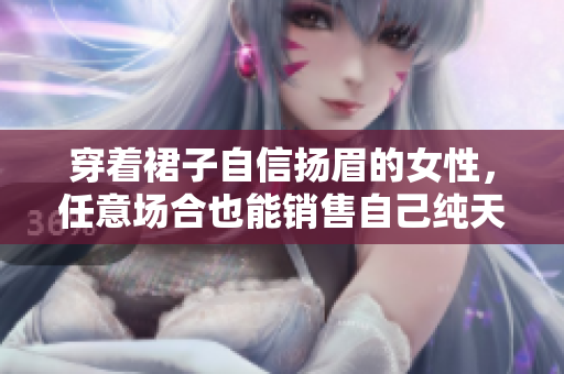 穿著裙子自信揚(yáng)眉的女性，任意場(chǎng)合也能銷售自己純天然的魅力