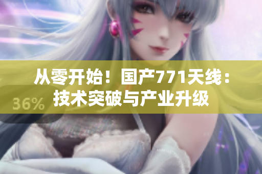 從零開始！國(guó)產(chǎn)771天線：技術(shù)突破與產(chǎn)業(yè)升級(jí)