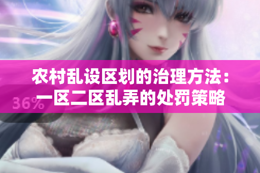 農(nóng)村亂設區(qū)劃的治理方法：一區(qū)二區(qū)亂弄的處罰策略