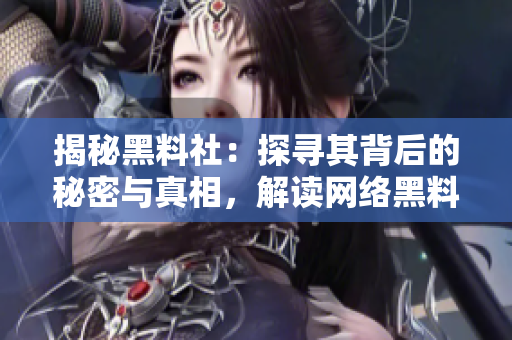 揭秘黑料社：探尋其背后的秘密與真相，解讀網(wǎng)絡(luò)黑料傳播現(xiàn)象的深層動(dòng)機(jī)