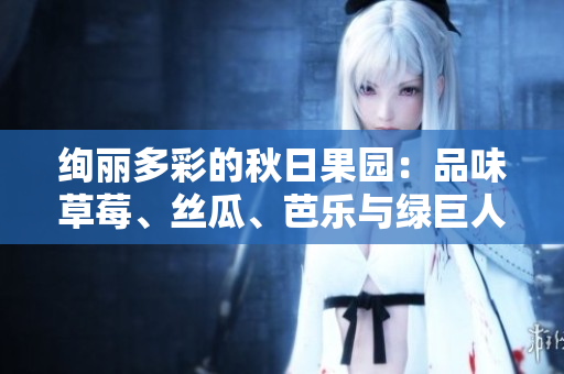 絢麗多彩的秋日果園：品味草莓、絲瓜、芭樂與綠巨人櫻桃，探尋粉色秋葵的魅力。