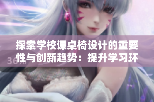 探索學(xué)校課桌椅設(shè)計(jì)的重要性與創(chuàng)新趨勢(shì)：提升學(xué)習(xí)環(huán)境的關(guān)鍵因素