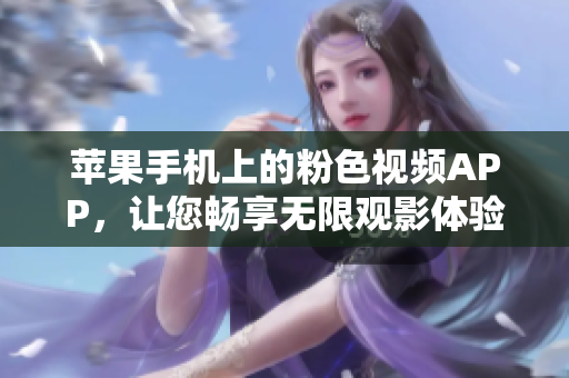 蘋果手機(jī)上的粉色視頻APP，讓您暢享無限觀影體驗(yàn)！
