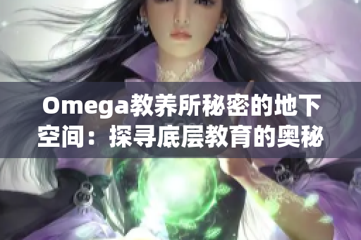 Omega教養(yǎng)所秘密的地下空間：探尋底層教育的奧秘與挑戰(zhàn)