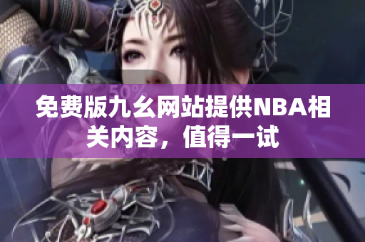免費版九幺網(wǎng)站提供NBA相關(guān)內(nèi)容，值得一試