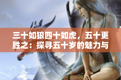 三十如狼四十如虎，五十更勝之：探尋五十歲的魅力與智慧