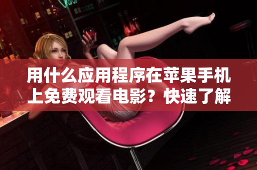 用什么應(yīng)用程序在蘋果手機(jī)上免費(fèi)觀看電影？快速了解最佳選擇