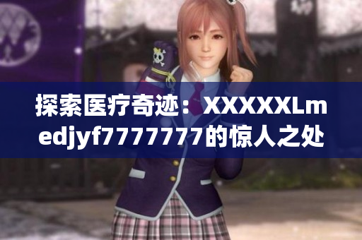探索醫(yī)療奇跡：XXXXXLmedjyf7777777的驚人之處揭秘
