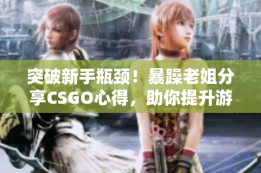 突破新手瓶頸!暴躁老姐分享CSGO心得,助你提升游戲水平! 突破新手瓶頸!暴躁老姐分享CSGO心得,助你提升游戲水平!