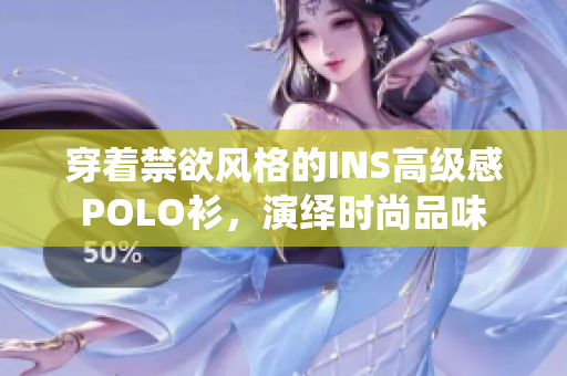 穿著禁欲風(fēng)格的INS高級(jí)感POLO衫,演繹時(shí)尚品味 穿著禁欲風(fēng)格的INS高級(jí)感POLO衫,演繹時(shí)尚品味