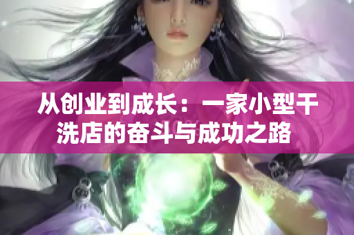 從創(chuàng)業(yè)到成長:一家小型干洗店的奮斗與成功之路 從創(chuàng)業(yè)到成長:一家小型干洗店的奮斗與成功之路