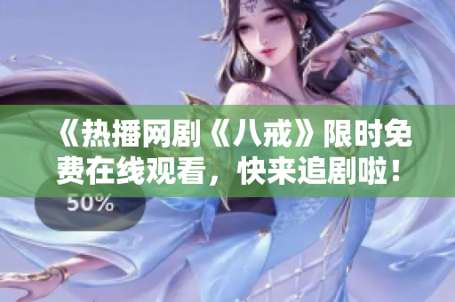《熱播網(wǎng)劇《八戒》限時免費在線觀看，快來追劇啦！