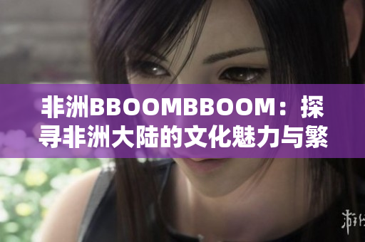 非洲BBOOMBBOOM：探尋非洲大陸的文化魅力與繁榮