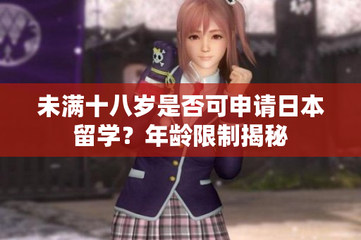 未滿十八歲是否可申請日本留學(xué)？年齡限制揭秘