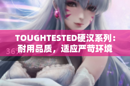 TOUGHTESTED硬漢系列：耐用品質(zhì)，適應(yīng)嚴(yán)苛環(huán)境