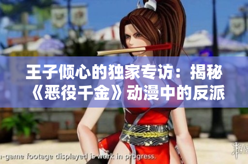 王子傾心的獨(dú)家專訪：揭秘《惡役千金》動(dòng)漫中的反派角色