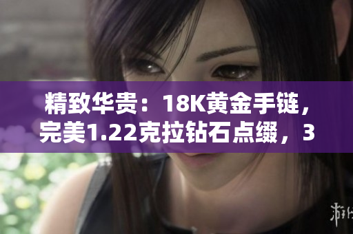 精致華貴：18K黃金手鏈，完美1.22克拉鉆石點綴，38克重量閃耀璀璨