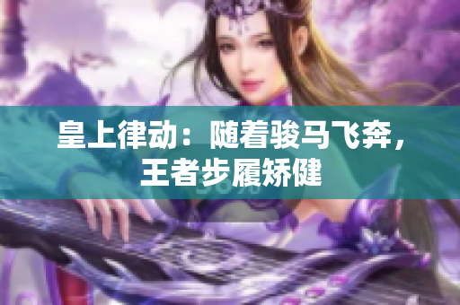 皇上律動(dòng)：隨著駿馬飛奔，王者步履矯健