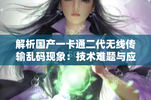 解析國(guó)產(chǎn)一卡通二代無線傳輸亂碼現(xiàn)象：技術(shù)難題與應(yīng)對(duì)策略探析