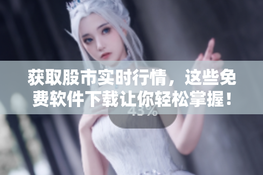 獲取股市實時行情,這些免費軟件下載讓你輕松掌握! 獲取股市實時行情,這些免費軟件下載讓你輕松掌握!